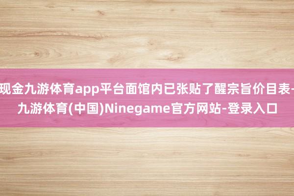 现金九游体育app平台面馆内已张贴了醒宗旨价目表-九游体育(中国)Ninegame官方网站-登录入口