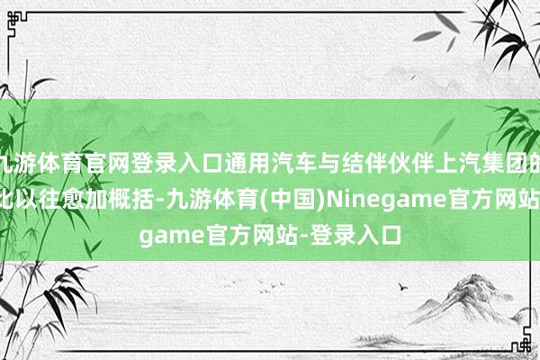 九游体育官网登录入口通用汽车与结伴伙伴上汽集团的诱骗相易比以往愈加概括-九游体育(中国)Ninegame官方网站-登录入口