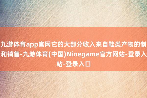 九游体育app官网它的大部分收入来自鞋类产物的制造和销售-九游体育(中国)Ninegame官方网站-登录入口