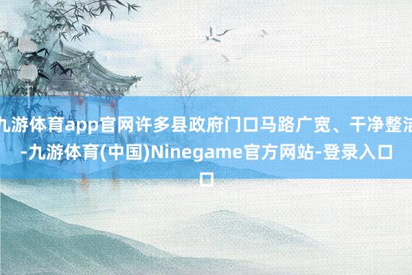 九游体育app官网许多县政府门口马路广宽、干净整洁-九游体育(中国)Ninegame官方网站-登录入口