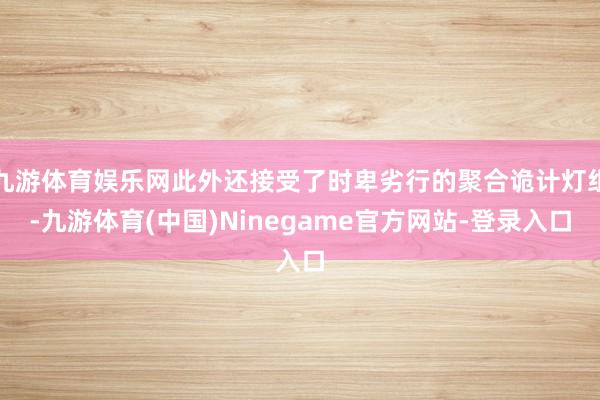 九游体育娱乐网此外还接受了时卑劣行的聚合诡计灯组-九游体育(中国)Ninegame官方网站-登录入口