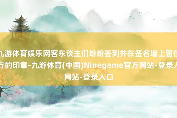 九游体育娱乐网客东谈主们纷纷签到并在签名墙上留住我方的印章-九游体育(中国)Ninegame官方网站-登录入口