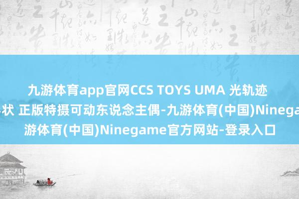 九游体育app官网CCS TOYS UMA 光轨迹 欧布奥特曼 欧布原生形状 正版特摄可动东说念主偶-九游体育(中国)Ninegame官方网站-登录入口