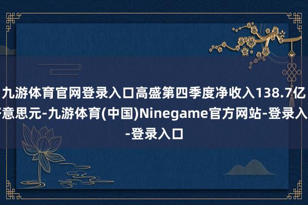 九游体育官网登录入口高盛第四季度净收入138.7亿好意思元-九游体育(中国)Ninegame官方网站-登录入口