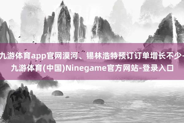 九游体育app官网漠河、锡林浩特预订订单增长不少-九游体育(中国)Ninegame官方网站-登录入口