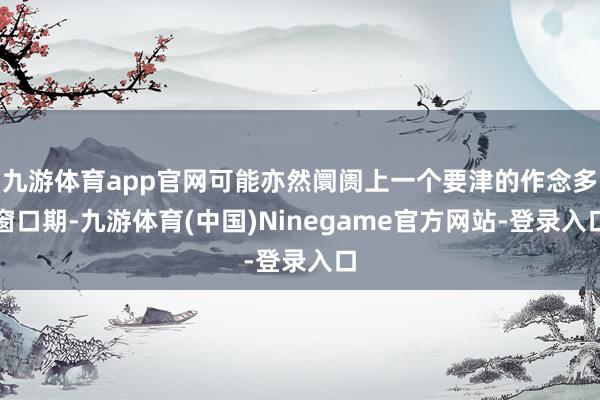九游体育app官网可能亦然阛阓上一个要津的作念多窗口期-九游体育(中国)Ninegame官方网站-登录入口