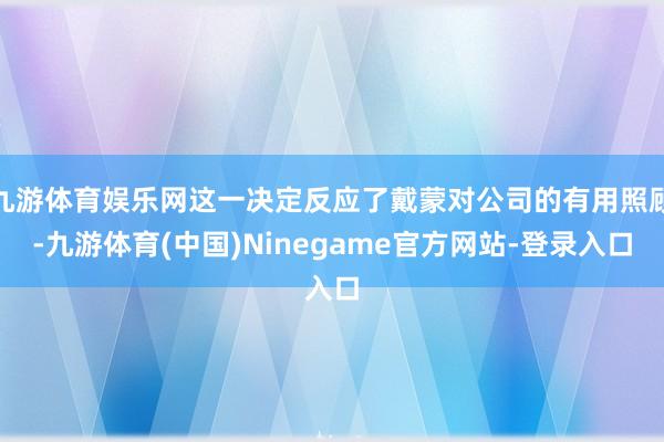 九游体育娱乐网这一决定反应了戴蒙对公司的有用照顾-九游体育(中国)Ninegame官方网站-登录入口