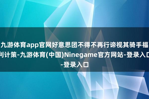 九游体育app官网好意思团不得不再行谛视其骑手福利计策-九游体育(中国)Ninegame官方网站-登录入口