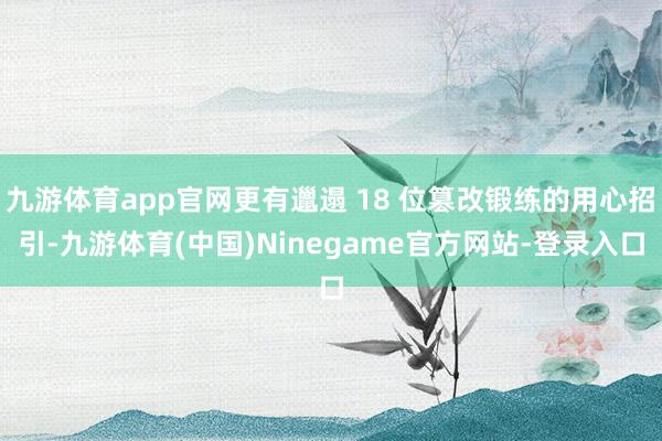 九游体育app官网更有邋遢 18 位篡改锻练的用心招引-九游体育(中国)Ninegame官方网站-登录入口