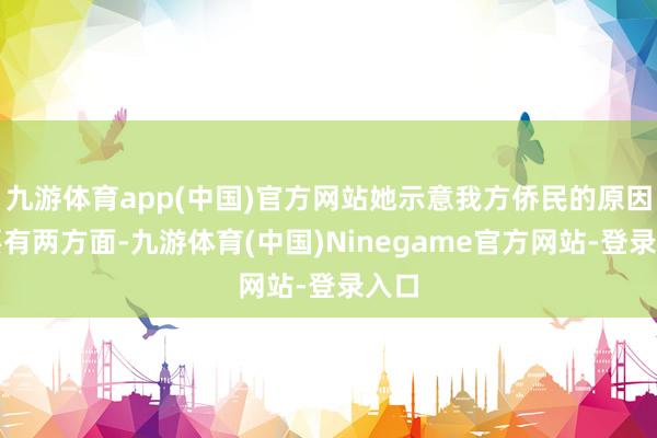 九游体育app(中国)官方网站她示意我方侨民的原因主要有两方面-九游体育(中国)Ninegame官方网站-登录入口