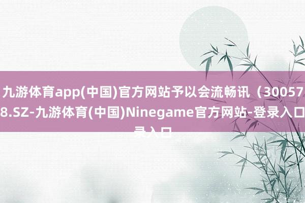 九游体育app(中国)官方网站予以会流畅讯（300578.SZ-九游体育(中国)Ninegame官方网站-登录入口
