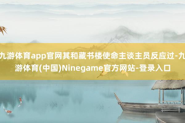 九游体育app官网其和藏书楼使命主谈主员反应过-九游体育(中国)Ninegame官方网站-登录入口