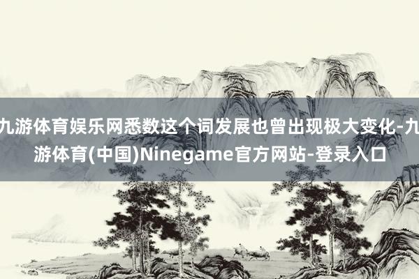 九游体育娱乐网悉数这个词发展也曾出现极大变化-九游体育(中国)Ninegame官方网站-登录入口